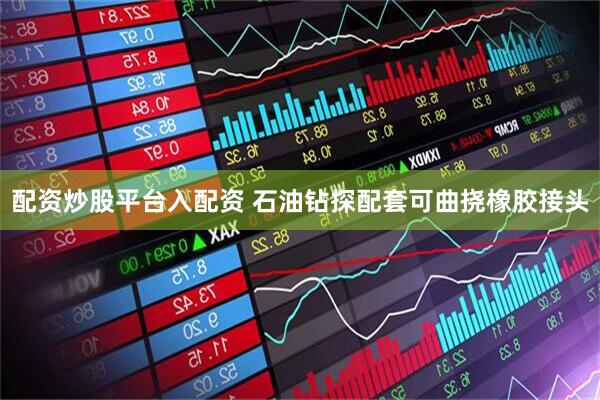 配资炒股平台入配资 石油钻探配套可曲挠橡胶接头