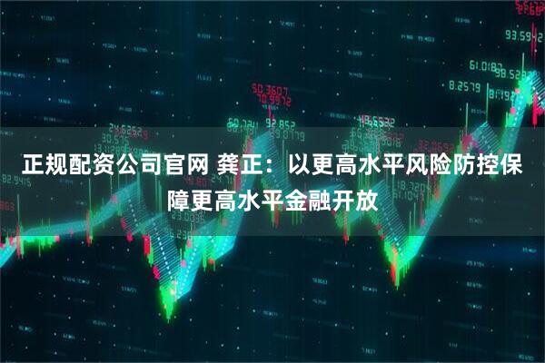 正规配资公司官网 龚正：以更高水平风险防控保障更高水平金融开放