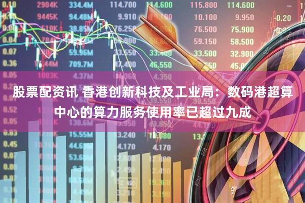 股票配资讯 香港创新科技及工业局：数码港超算中心的算力服务使用率已超过九成