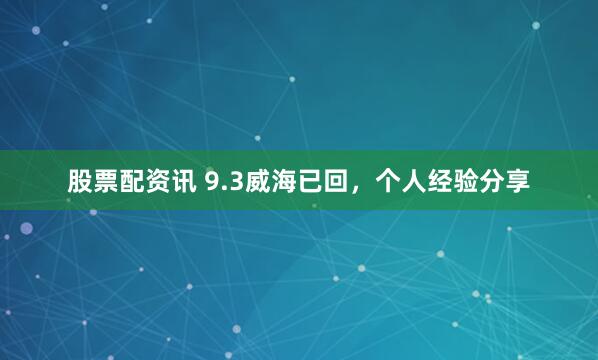 股票配资讯 9.3威海已回，个人经验分享