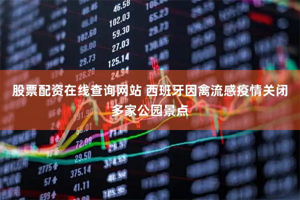 股票配资在线查询网站 西班牙因禽流感疫情关闭多家公园景点