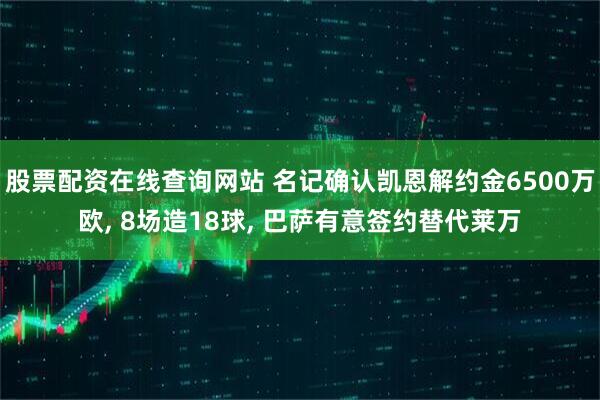 股票配资在线查询网站 名记确认凯恩解约金6500万欧, 8场造18球, 巴萨有意签约替代莱万