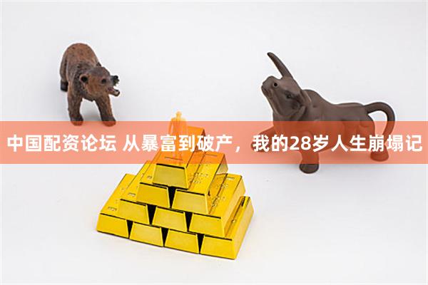 中国配资论坛 从暴富到破产，我的28岁人生崩塌记