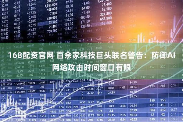 168配资官网 百余家科技巨头联名警告：防御AI网络攻击时间窗口有限