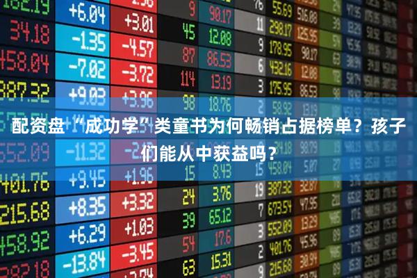 配资盘 “成功学”类童书为何畅销占据榜单？孩子们能从中获益吗？