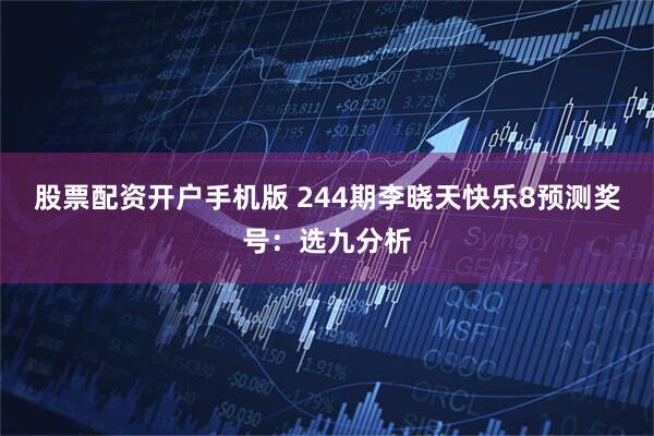 股票配资开户手机版 244期李晓天快乐8预测奖号：选九分析