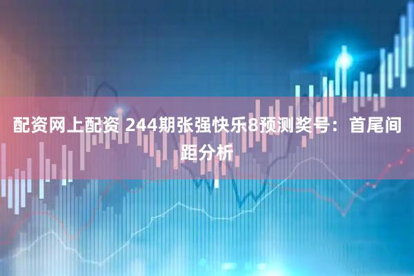 配资网上配资 244期张强快乐8预测奖号：首尾间距分析