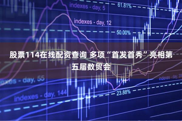 股票114在线配资查询 多项“首发首秀”亮相第五届数贸会