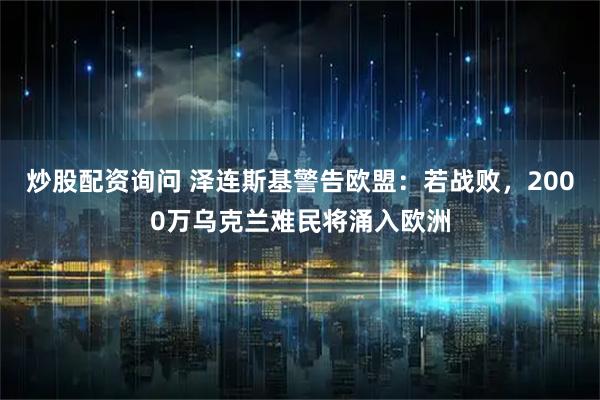 炒股配资询问 泽连斯基警告欧盟：若战败，2000万乌克兰难民将涌入欧洲